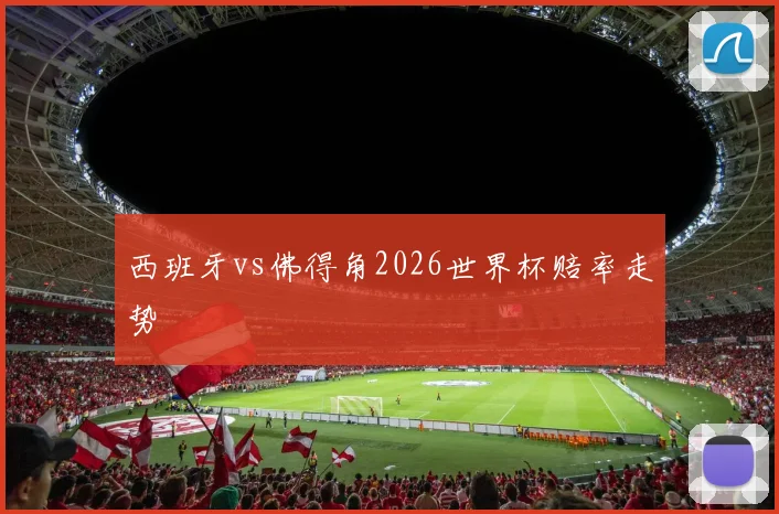 西班牙vs佛得角2026世界杯赔率走势
