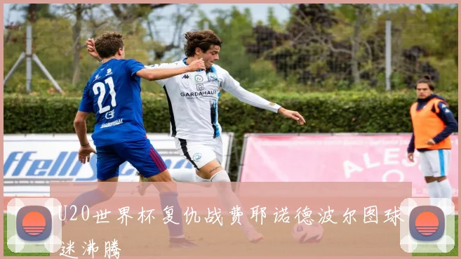 U20世界杯复仇战费耶诺德波尔图球迷沸腾