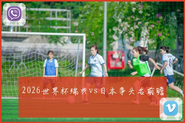 2026世界杯瑞典vs日本争头名前瞻
