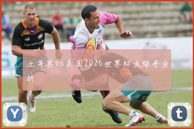 土耳其vs美国2026世界杯点球手分析