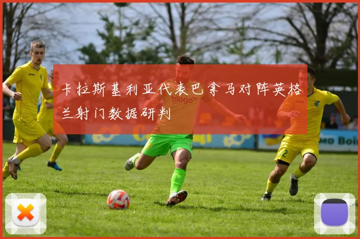 卡拉斯基利亚代表巴拿马对阵英格兰射门数据研判
