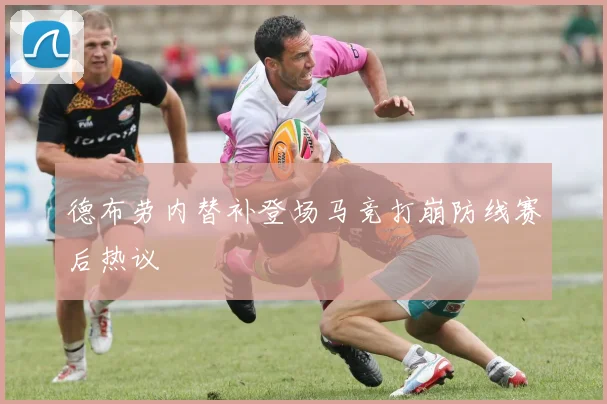 德布劳内替补登场马竞打崩防线赛后热议