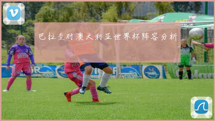 巴拉圭对澳大利亚世界杯阵容分析