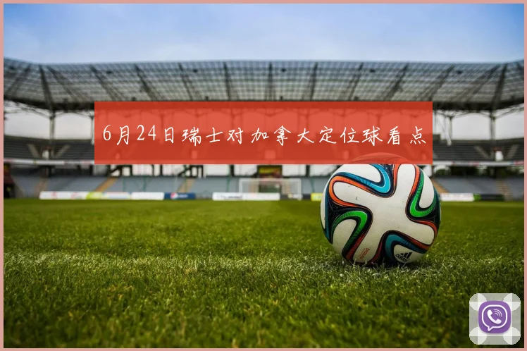 6月24日瑞士对加拿大定位球看点