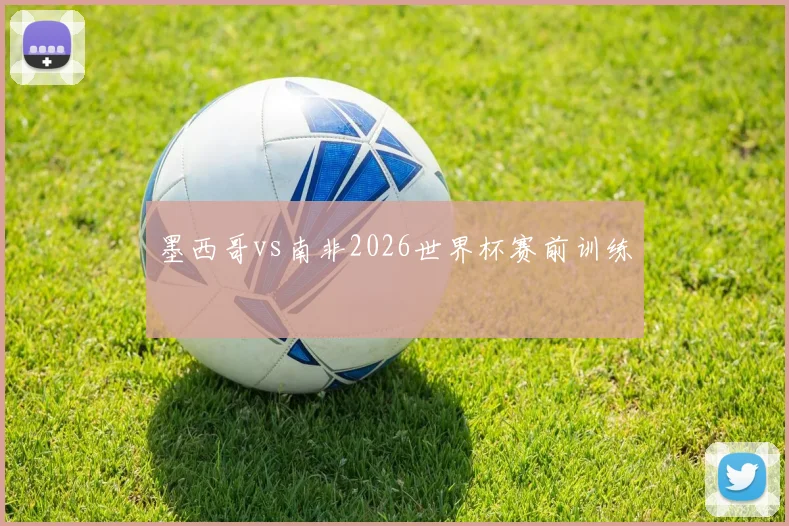 墨西哥vs南非2026世界杯赛前训练