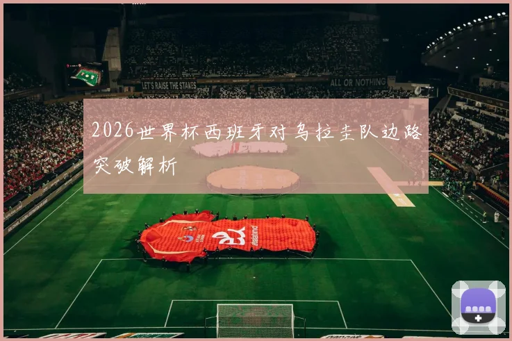 2026世界杯西班牙对乌拉圭队边路突破解析