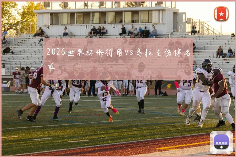2026世界杯佛得角vs乌拉圭伤停名单