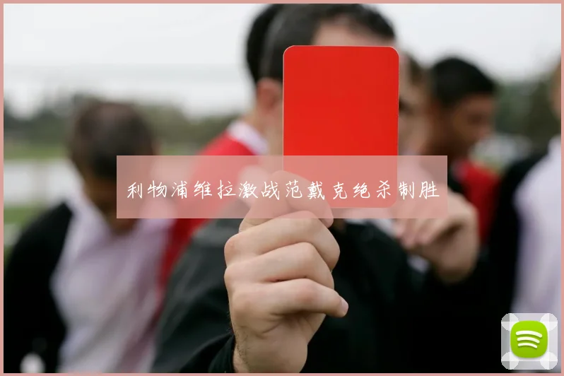 利物浦维拉激战范戴克绝杀制胜