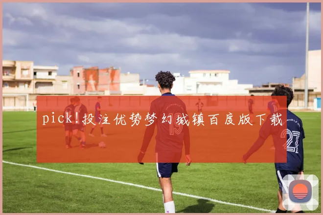 pick!投注优势梦幻城镇百度版下载