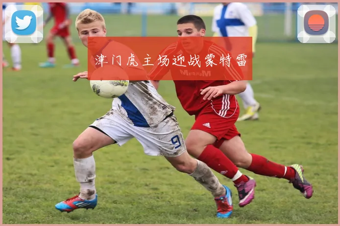 津门虎主场迎战蒙特雷