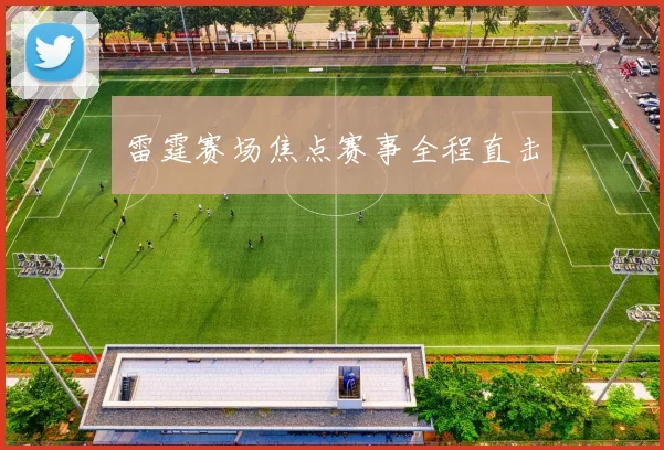 雷霆赛场焦点赛事全程直击