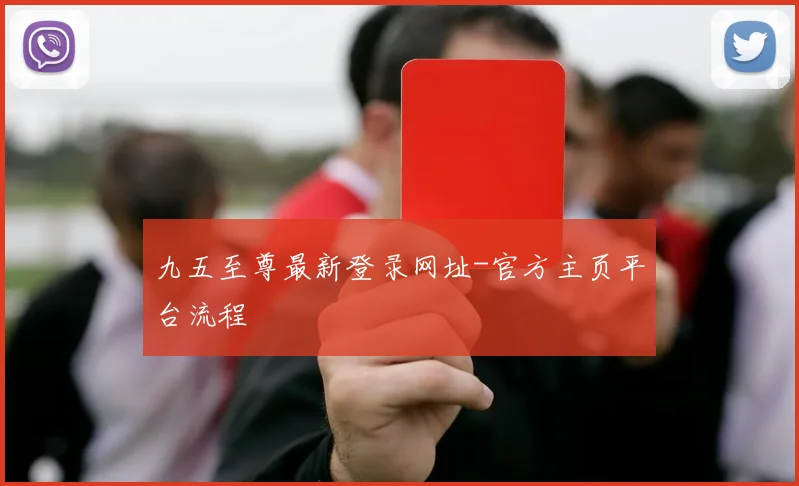 九五至尊最新登录网址-官方主页平台流程