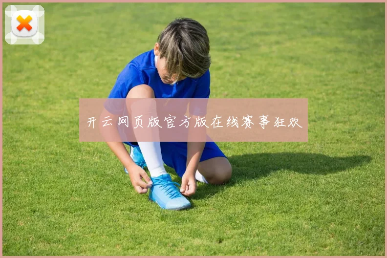 开云网页版官方版在线赛事狂欢