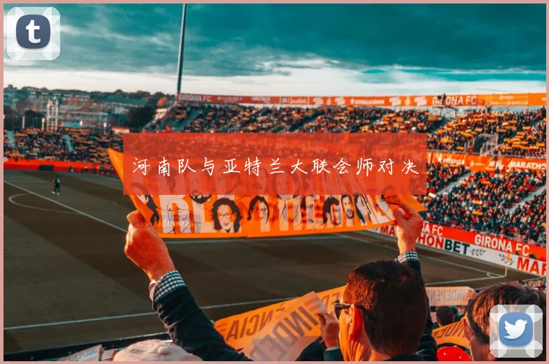 河南队与亚特兰大联会师对决
