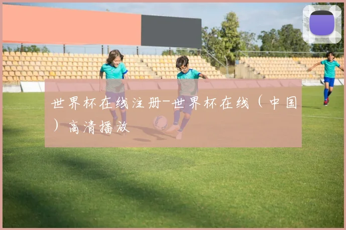 世界杯在线注册-世界杯在线（中国）高清播放