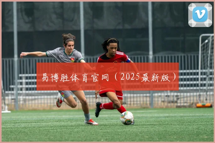 易博胜体育官网（2025最新版）