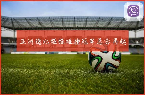 亚洲德比强强碰撞冠军悬念再起