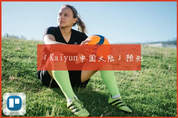 「Kaiyun中国大陆」预测