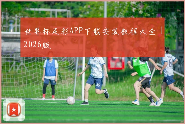 世界杯足彩APP下载安装教程大全｜2026版