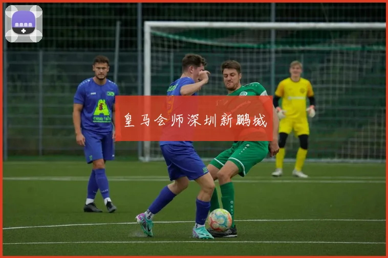 皇马会师深圳新鹏城