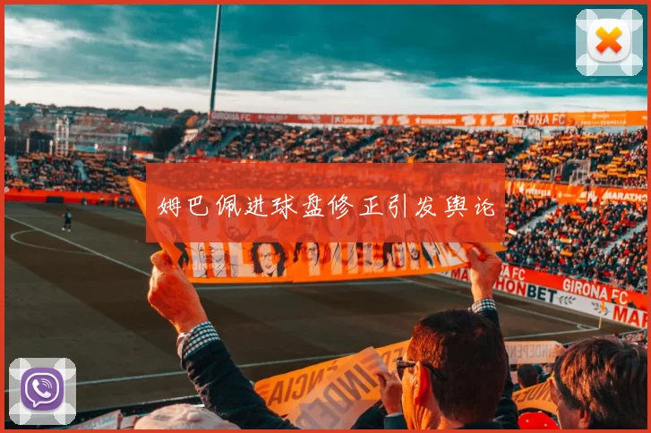 姆巴佩进球盘修正引发舆论