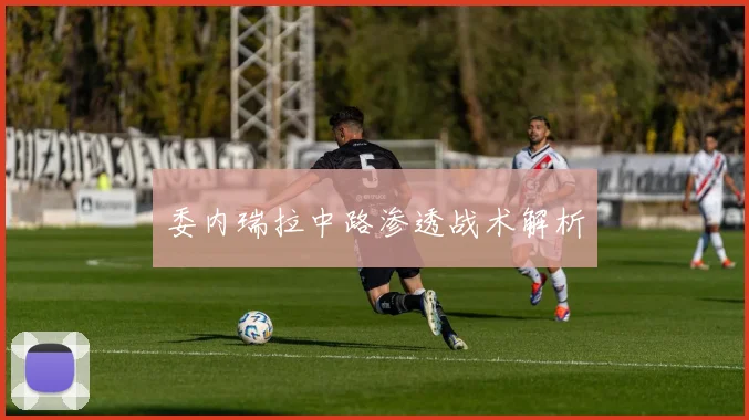 委内瑞拉中路渗透战术解析