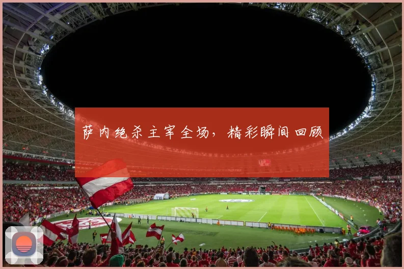 萨内绝杀主宰全场，精彩瞬间回顾