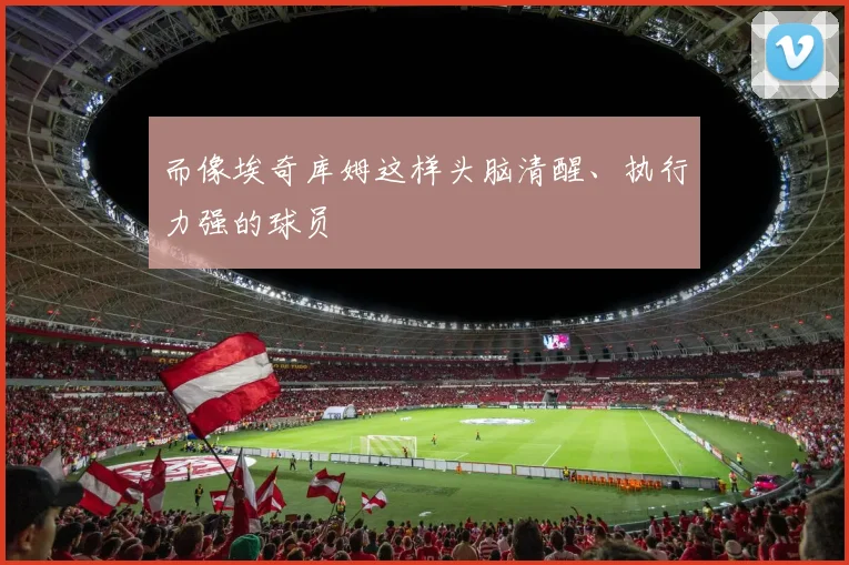 而像埃奇库姆这样头脑清醒、执行力强的球员