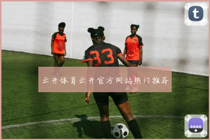 云开体育云开官方网站热门推荐