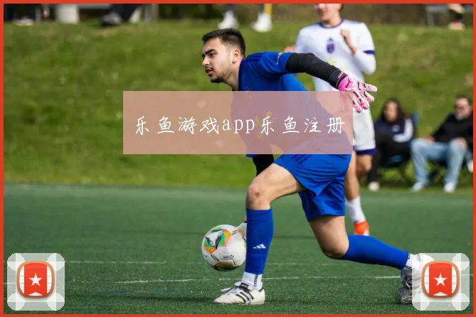 乐鱼游戏app乐鱼注册