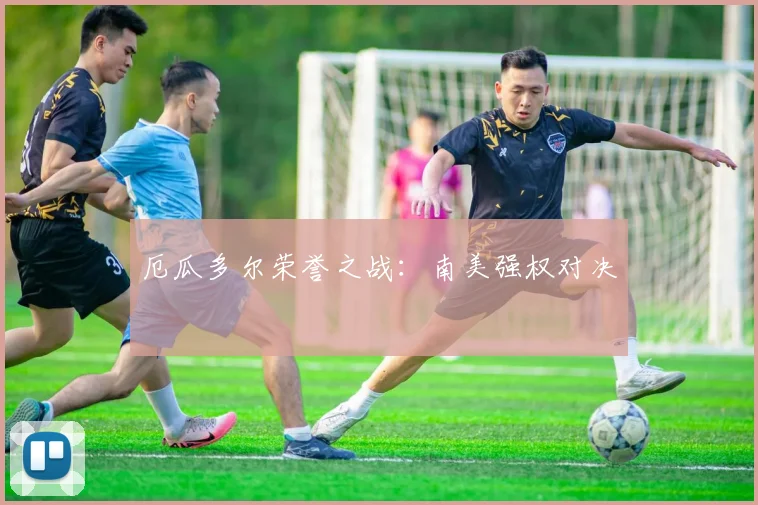 厄瓜多尔荣誉之战：南美强权对决
