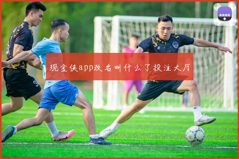 现金侠app改名叫什么了投注大厅