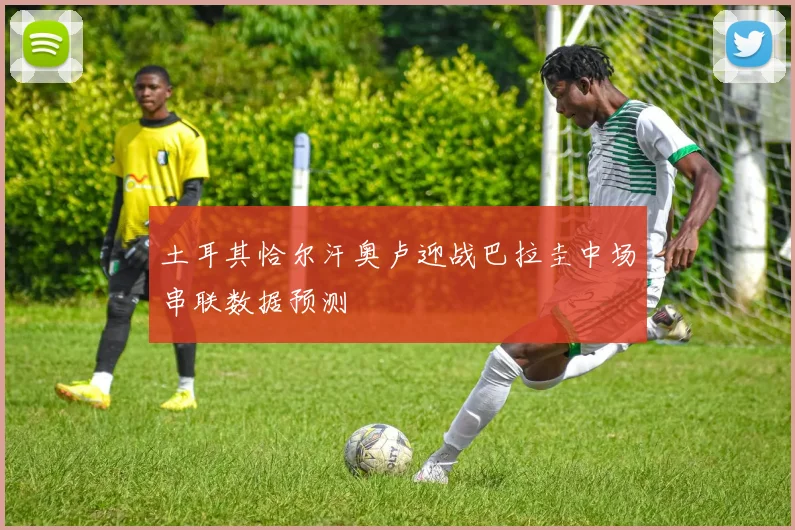 土耳其恰尔汗奥卢迎战巴拉圭中场串联数据预测