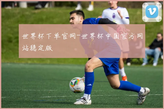 世界杯下单官网-世界杯中国官方网站稳定版