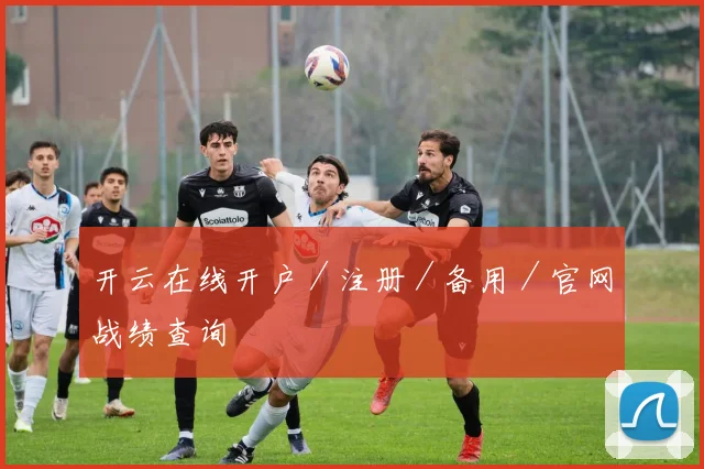 开云在线开户／注册／备用／官网战绩查询