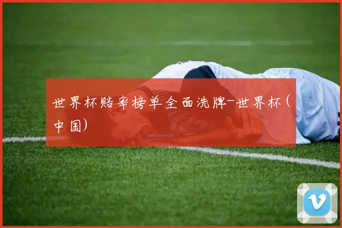 世界杯赔率榜单全面洗牌-世界杯(中国)