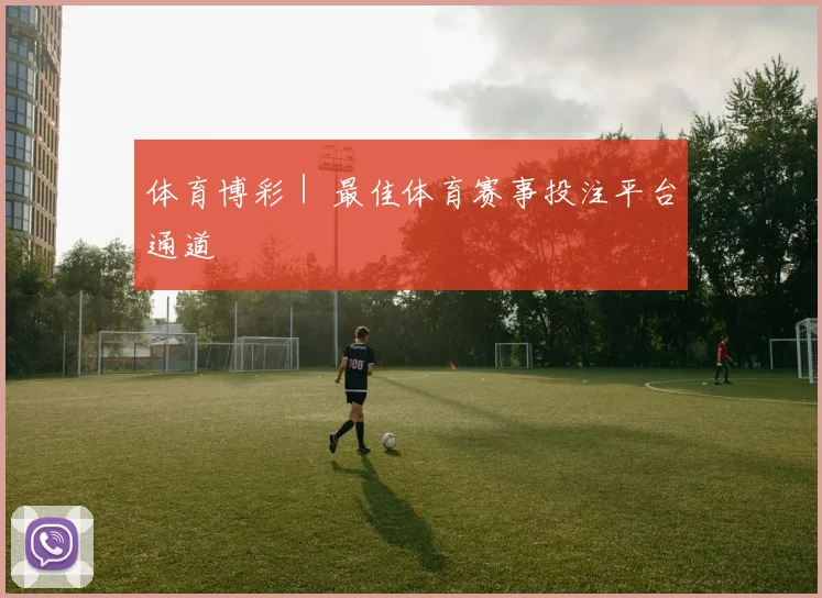 体育博彩｜ 最佳体育赛事投注平台通道