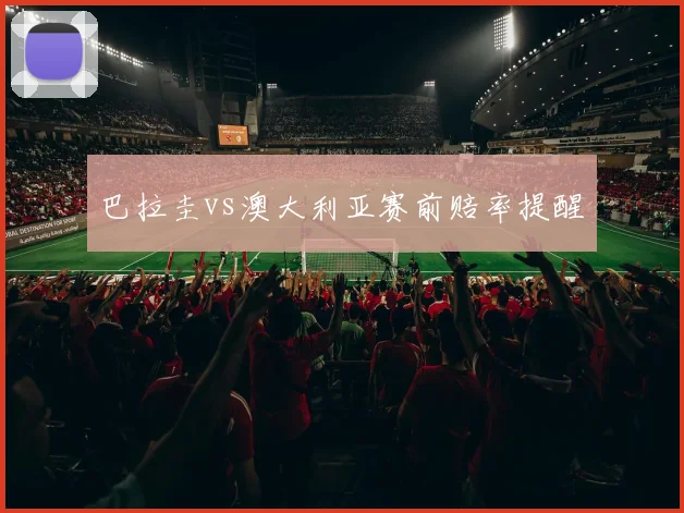 巴拉圭vs澳大利亚赛前赔率提醒