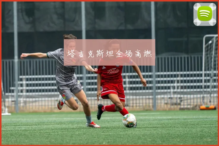 塔吉克斯坦全场高燃