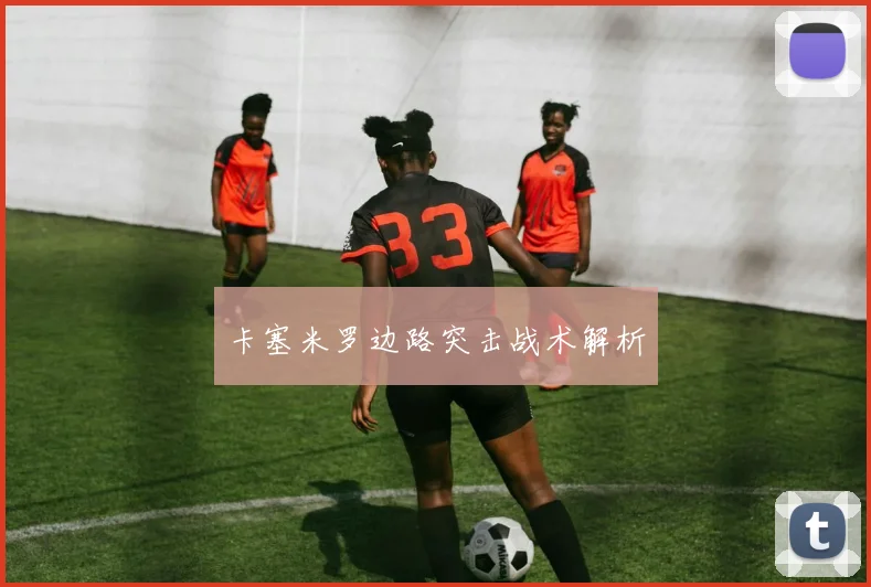 卡塞米罗边路突击战术解析