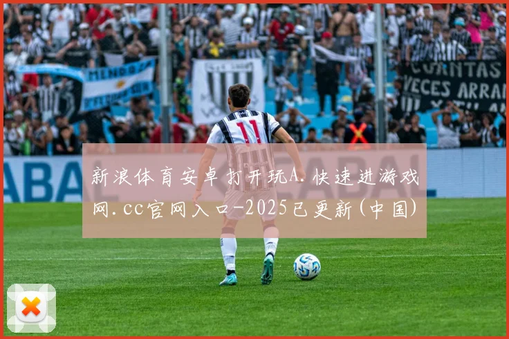 新浪体育安卓打开玩A.快速进游戏网.cc官网入口-2025已更新(中国)官方网站