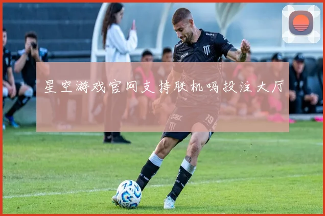 星空游戏官网支持联机吗投注大厅