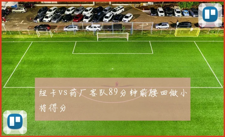 纽卡vs药厂客队89分钟前腰回做小将得分