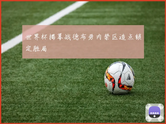 世界杯揭幕战德布劳内禁区造点锁定胜局