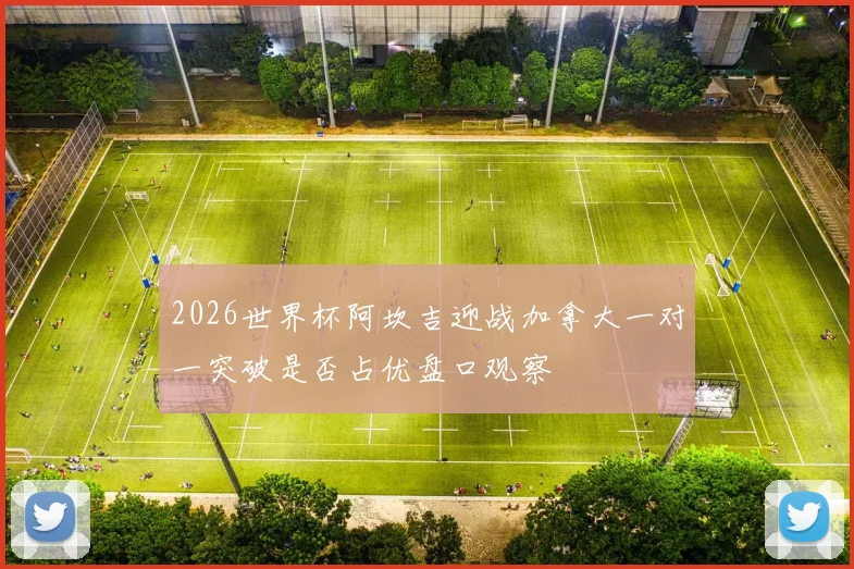 2026世界杯阿坎吉迎战加拿大一对一突破是否占优盘口观察