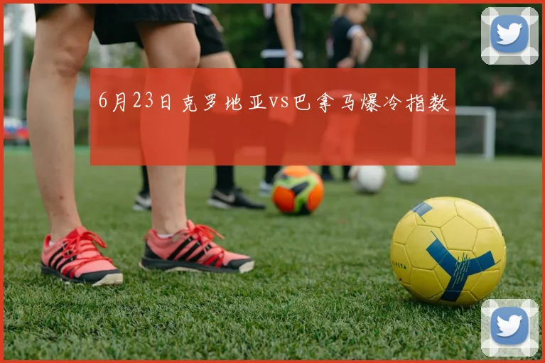6月23日克罗地亚vs巴拿马爆冷指数