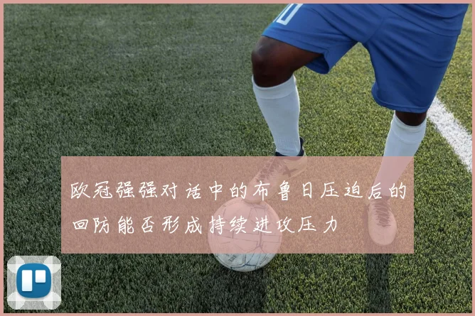 欧冠强强对话中的布鲁日压迫后的回防能否形成持续进攻压力