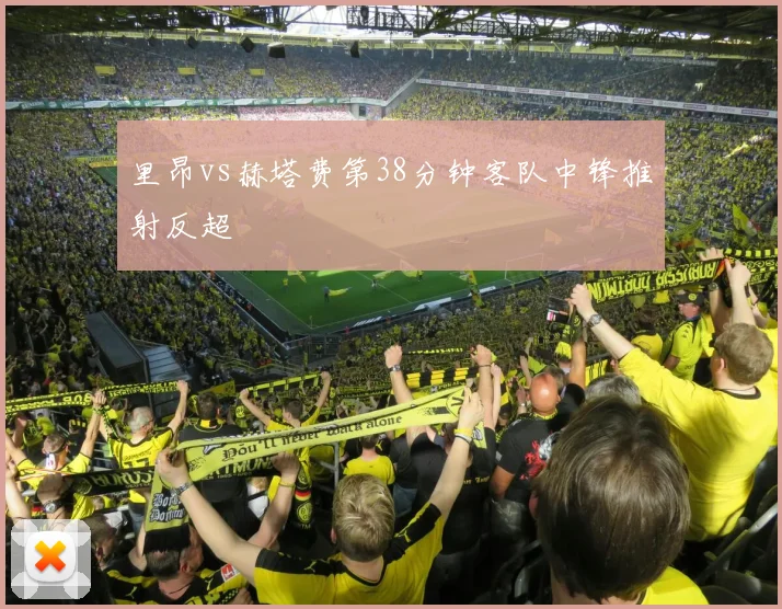 里昂vs赫塔费第38分钟客队中锋推射反超