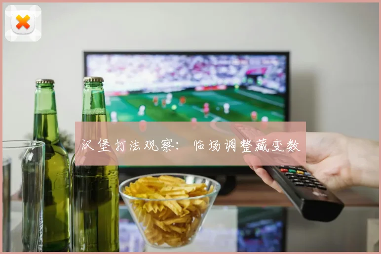 汉堡打法观察：临场调整藏变数