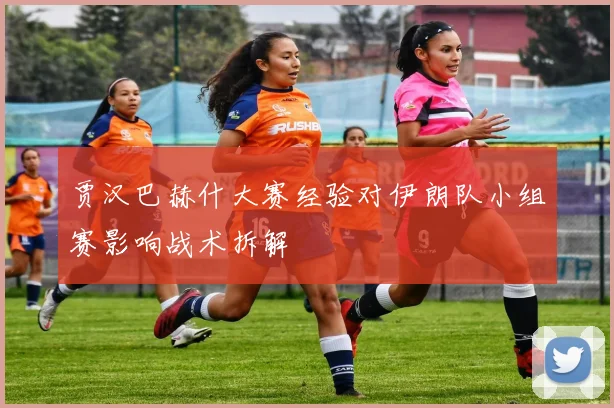 贾汉巴赫什大赛经验对伊朗队小组赛影响战术拆解